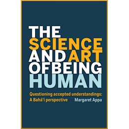 Science and Art of Being Human - Questioning Accepted Understandings: A Baha'i Perspective