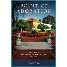 Point of Adoration The Story of the Shrine of Baha'u'llah, 1873-1892