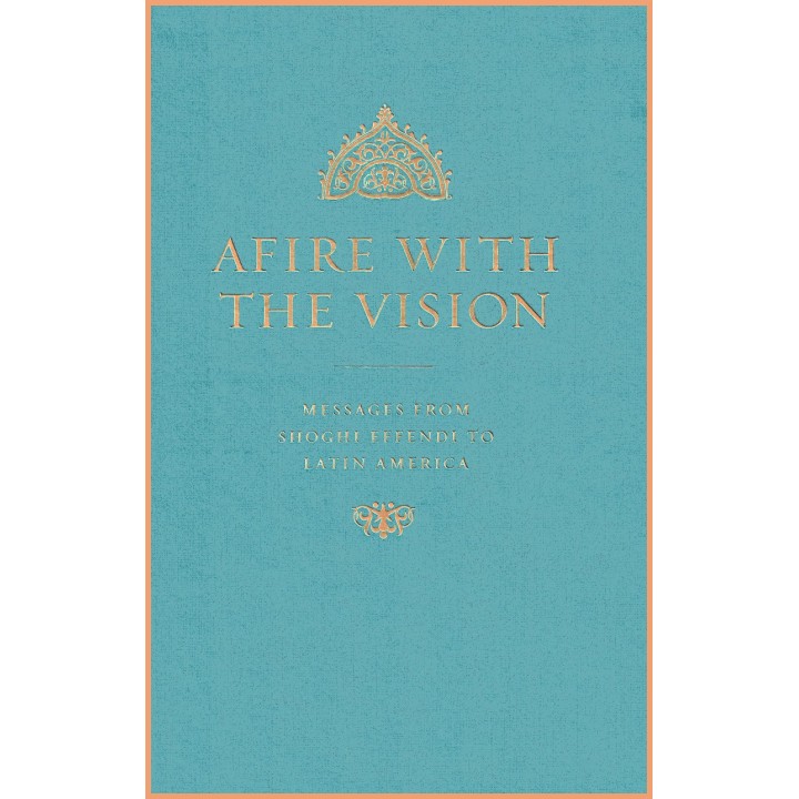 Afire with the vision : Messages from Shoghi Effendi to latin America